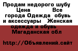 Продам недорого шубу. › Цена ­ 3 000 - Все города Одежда, обувь и аксессуары » Женская одежда и обувь   . Магаданская обл.